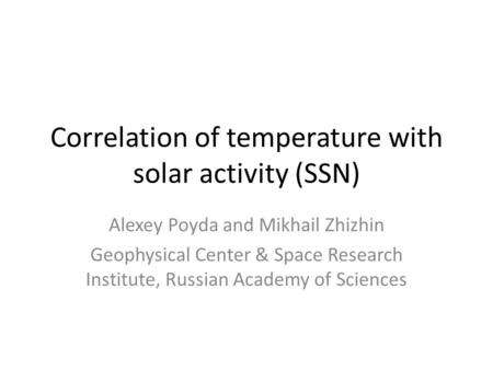 Correlation of temperature with solar activity (SSN) Alexey Poyda and Mikhail Zhizhin Geophysical Center & Space Research Institute, Russian Academy of.