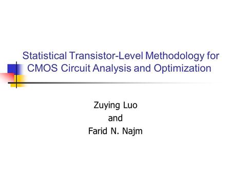 Statistical Transistor-Level Methodology for CMOS Circuit Analysis and Optimization Zuying Luo and Farid N. Najm.