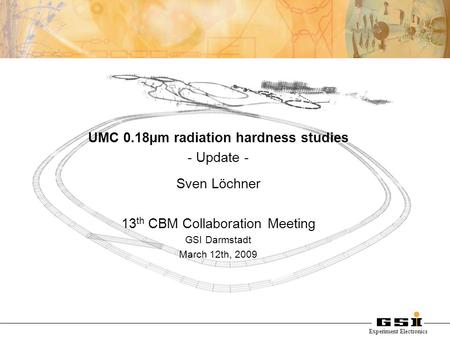 Experiment Electronics UMC 0.18µm radiation hardness studies - Update - Sven Löchner 13 th CBM Collaboration Meeting GSI Darmstadt March 12th, 2009.