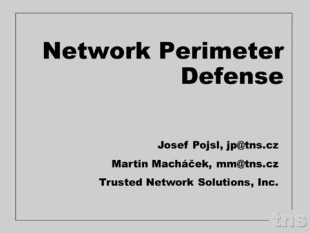 Network Perimeter Defense Josef Pojsl, Martin Macháček, Trusted Network Solutions, Inc.