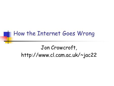 How the Internet Goes Wrong Jon Crowcroft,