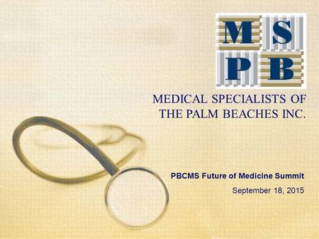 MEDICAL SPECIALISTS OF THE PALM BEACHES INC. PBCMS Future of Medicine Summit September 18, 2015.