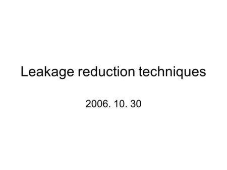 Leakage reduction techniques 2006. 10. 30. Three major leakage current components 1. Gate leakage ; ~ Vdd 4 2. Subthreshold ; ~ Vdd 3 3. P/N junction.