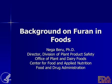 Background on Furan in Foods Nega Beru, Ph.D. Director, Division of Plant Product Safety Office of Plant and Dairy Foods Center for Food and Applied Nutrition.