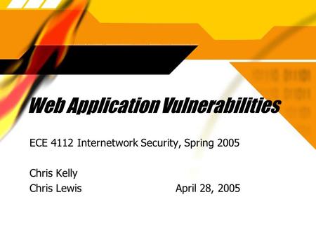 Web Application Vulnerabilities ECE 4112 Internetwork Security, Spring 2005 Chris Kelly Chris Lewis April 28, 2005 ECE 4112 Internetwork Security, Spring.