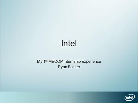 Intel My 1 st MECOP Internship Experience Ryan Bakker.