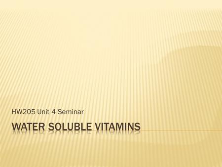 HW205 Unit 4 Seminar.  Understand the primary uses of the water soluble vitamins.  Learn the purpose and benefits of supplementing with these vitamins.