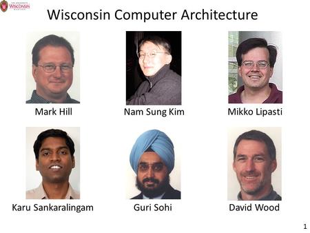 1 Wisconsin Computer Architecture Guri SohiMark HillMikko LipastiDavid WoodKaru Sankaralingam Nam Sung Kim.