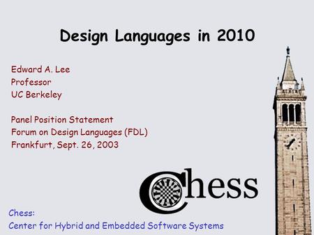 Design Languages in 2010 Chess: Center for Hybrid and Embedded Software Systems Edward A. Lee Professor UC Berkeley Panel Position Statement Forum on Design.