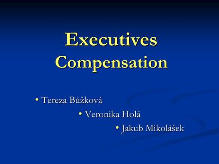 Executives Compensation Tereza Bůžková Tereza Bůžková Veronika Holá Veronika Holá Jakub Mikolášek Jakub Mikolášek.