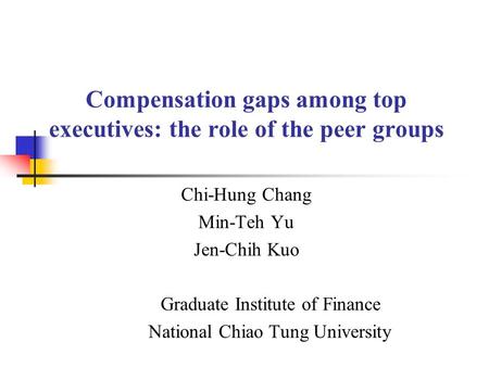 Compensation gaps among top executives: the role of the peer groups Chi-Hung Chang Min-Teh Yu Jen-Chih Kuo Graduate Institute of Finance National Chiao.