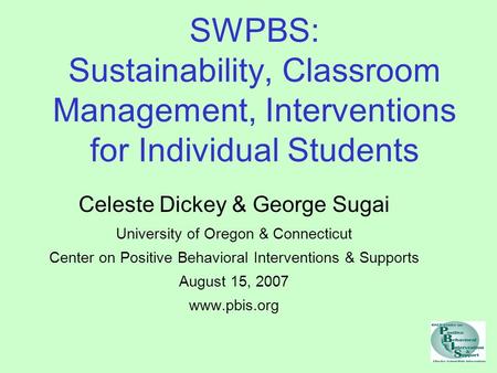 SWPBS: Sustainability, Classroom Management, Interventions for Individual Students Celeste Dickey & George Sugai University of Oregon & Connecticut Center.