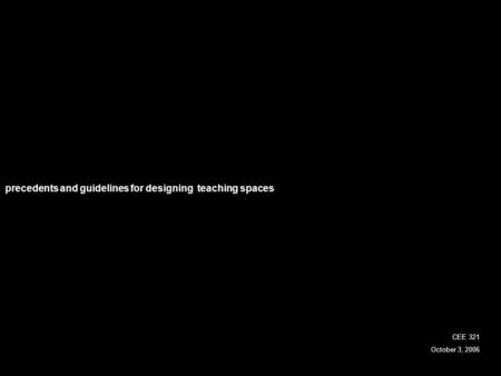 Precedents and guidelines for designing teaching spaces CEE 321 October 3, 2006.