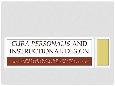 JEN LAMASTER, ASSISTANT PRINCIPAL BREBEUF JESUIT PREPARATORY SCHOOL, INDIANAPOLIS CURA PERSONALIS AND INSTRUCTIONAL DESIGN.