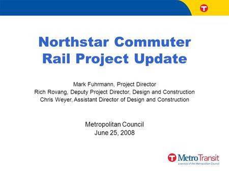 Northstar Commuter Rail Project Update Mark Fuhrmann, Project Director Rich Rovang, Deputy Project Director, Design and Construction Chris Weyer, Assistant.