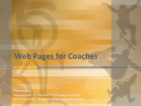 Web Pages for Coaches Presenters Matt Anderson – IT Director, P-E-M Community School Bob Tieffenbacher – IT Director, Kingsland Public Schools.