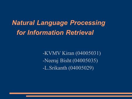 Natural Language Processing for Information Retrieval -KVMV Kiran (04005031)‏ -Neeraj Bisht (04005035)‏ -L.Srikanth (04005029)‏