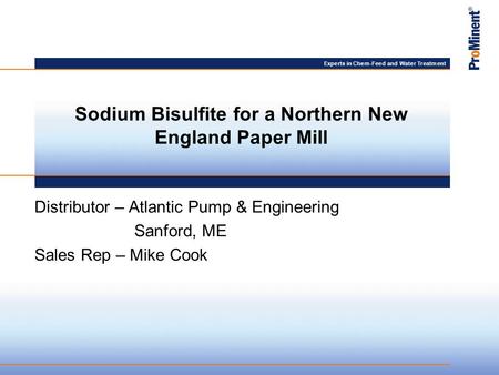 Experts in Chem-Feed and Water Treatment Distributor – Atlantic Pump & Engineering Sanford, ME Sales Rep – Mike Cook Sodium Bisulfite for a Northern New.