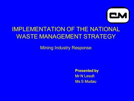 IMPLEMENTATION OF THE NATIONAL WASTE MANAGEMENT STRATEGY Mining Industry Response Presented by Mr N Lesufi Ms S Mudau.