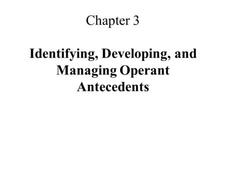 Chapter 3 Identifying, Developing, and Managing Operant Antecedents.