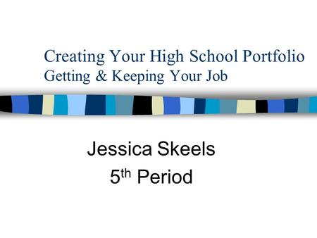 Creating Your High School Portfolio Getting & Keeping Your Job Jessica Skeels 5 th Period.