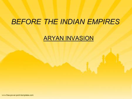 BEFORE THE INDIAN EMPIRES ARYAN INVASION. Who were the Aryans? Warriors who arrived from Western and Central Asia Aryans means “Noble One.” They brought.