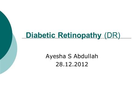 Diabetic Retinopathy (DR) Ayesha S Abdullah 28.12.2012.