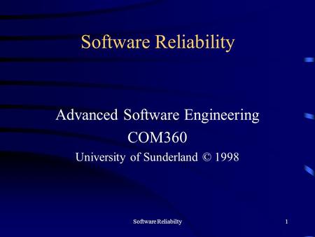 Software Reliabilty1 Software Reliability Advanced Software Engineering COM360 University of Sunderland © 1998.