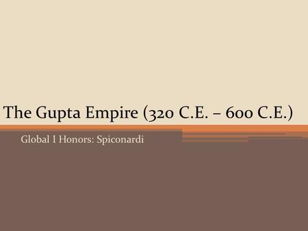 The Gupta Empire (320 C.E. – 600 C.E.) Global I Honors: Spiconardi.