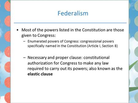 Federalism Most of the powers listed in the Constitution are those given to Congress: –Enumerated powers of Congress: congressional powers specifically.