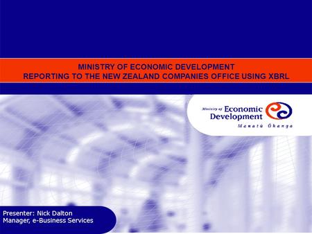 Presenter: Nick Dalton Manager, e-Business Services MINISTRY OF ECONOMIC DEVELOPMENT REPORTING TO THE NEW ZEALAND COMPANIES OFFICE USING XBRL.