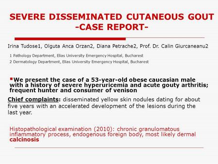 SEVERE DISSEMINATED CUTANEOUS GOUT -CASE REPORT- Irina Tudose1, Olguta Anca Orzan2, Diana Petrache2, Prof. Dr. Calin Giurcaneanu2 1 Pathology Department,