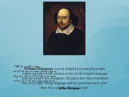 “ All the world's a stage, and all the men and women merely players: they have their exits and their entrances; and one man in his time plays many parts...