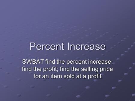 Percent Increase SWBAT find the percent increase; find the profit; find the selling price for an item sold at a profit.