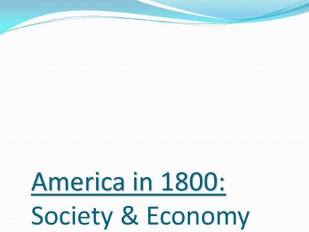 America in 1800: America in 1800: Society & Economy.