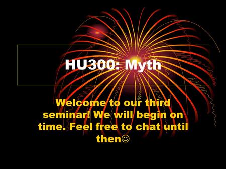 HU300: Myth Welcome to our third seminar! We will begin on time. Feel free to chat until then.