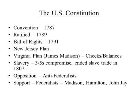 The U.S. Constitution Convention – 1787 Ratified – 1789 Bill of Rights – 1791 New Jersey Plan Virginia Plan (James Madison) – Checks/Balances Slavery –