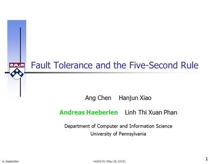 A. Haeberlen Fault Tolerance and the Five-Second Rule 1 HotOS XV (May 18, 2015) Ang Chen Hanjun Xiao Andreas Haeberlen Linh Thi Xuan Phan Department of.