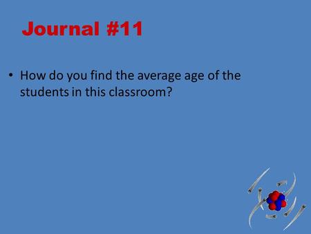 Journal #11 How do you find the average age of the students in this classroom?