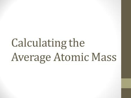 Calculating the Average Atomic Mass. Steps for Calculating Average Atomic Mass (When given percentages of each isotope and each isotopes mass) 1. Convert.