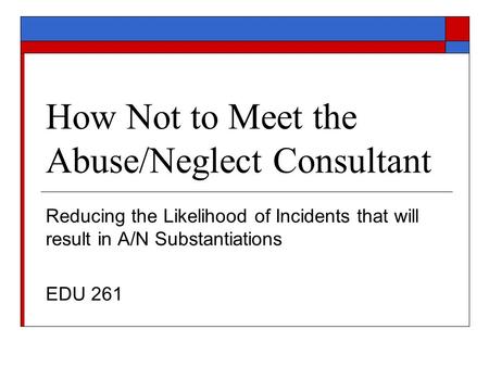 How Not to Meet the Abuse/Neglect Consultant Reducing the Likelihood of Incidents that will result in A/N Substantiations EDU 261.