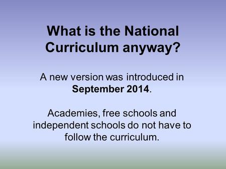 What is the National Curriculum anyway? A new version was introduced in September 2014. Academies, free schools and independent schools do not have to.