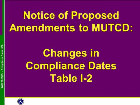 2009 MUTCD -- Compliance Dates NPA Notice of Proposed Amendments to MUTCD: Changes in Compliance Dates Table I-2.