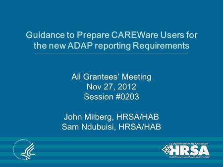 Guidance to Prepare CAREWare Users for the new ADAP reporting Requirements All Grantees’ Meeting Nov 27, 2012 Session #0203 John Milberg, HRSA/HAB Sam.