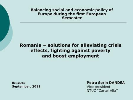 Balancing social and economic policy of Europe during the first European Semester Petru Sorin DANDEA Vice president NTUC “Cartel Alfa” Brussels September,