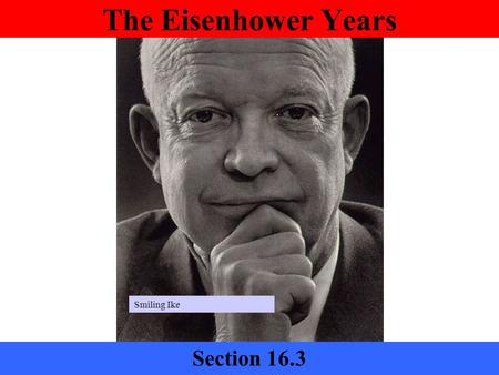 The Eisenhower Years Section 16.3 Smiling Ike. Why was Eisenhower an unusual presidential candidate? Ike, ecstatic, in victory parade.