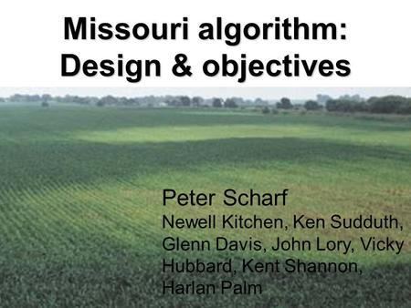 Missouri algorithm: Design & objectives Peter Scharf University of Missouri Peter Scharf Newell Kitchen, Ken Sudduth, Glenn Davis, John Lory, Vicky Hubbard,