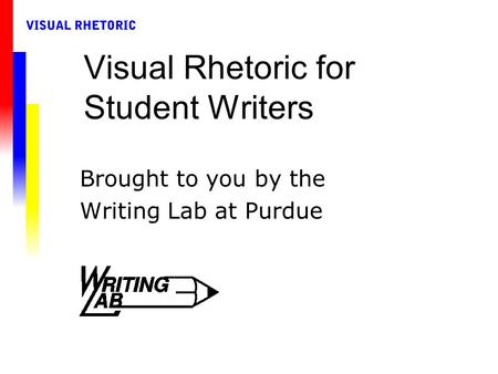 Visual Rhetoric for Student Writers Brought to you by the Writing Lab at Purdue.