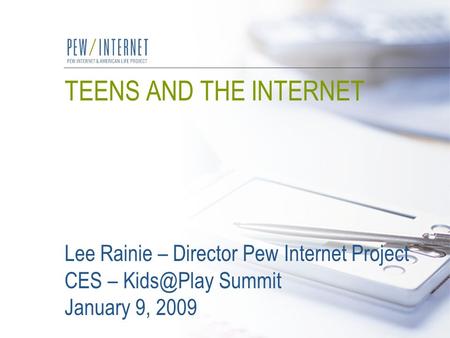 TEENS AND THE INTERNET Lee Rainie – Director Pew Internet Project CES – Summit January 9, 2009.