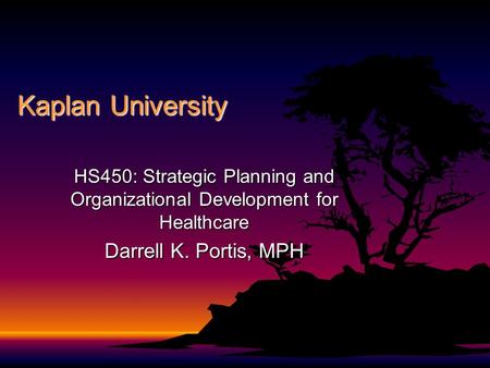 Kaplan University HS450: Strategic Planning and Organizational Development for Healthcare Darrell K. Portis, MPH.